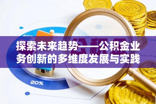 夏津探索未来趋势——公积金业务创新的多维度发展与实践