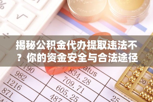 夏津揭秘公积金代办提取违法不？你的资金安全与合法途径解析