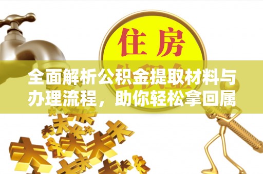 夏津全面解析公积金提取材料与办理流程，助你轻松拿回属于自己的钱