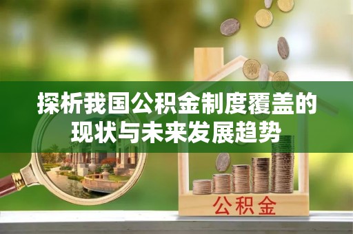 夏津探析我国公积金制度覆盖的现状与未来发展趋势