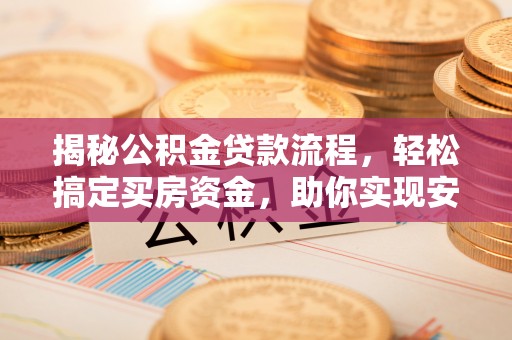 夏津揭秘公积金贷款流程，轻松搞定买房资金，助你实现安居梦想