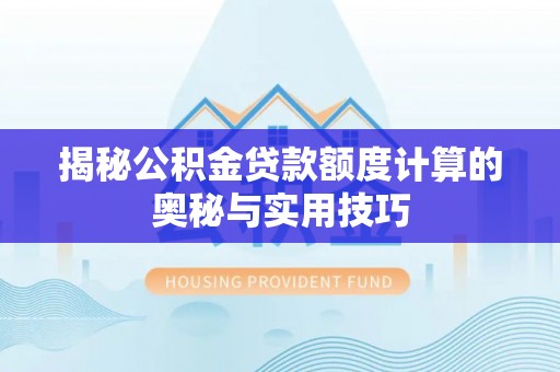 夏津揭秘公积金贷款额度计算的奥秘与实用技巧