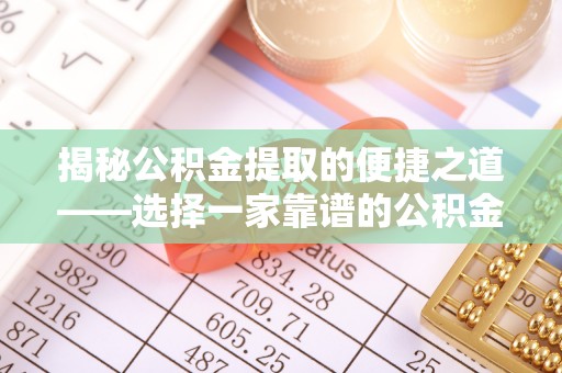 夏津揭秘公积金提取的便捷之道——选择一家靠谱的公积金提取代办公司