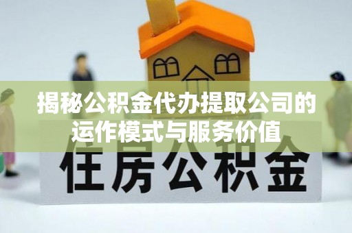 夏津揭秘公积金代办提取公司的运作模式与服务价值