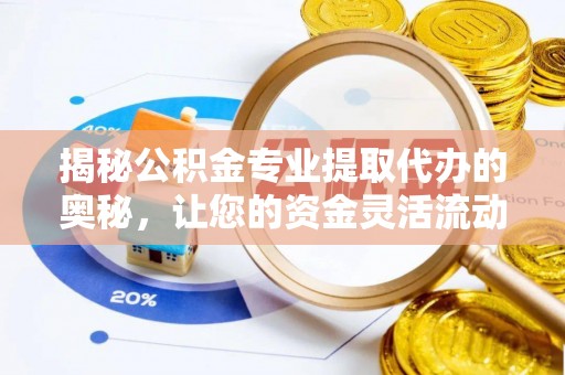 夏津揭秘公积金专业提取代办的奥秘，让您的资金灵活流动