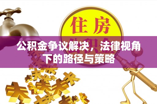 夏津公积金争议解决，法律视角下的路径与策略