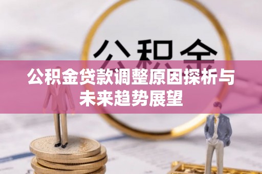 夏津公积金贷款调整原因探析与未来趋势展望
