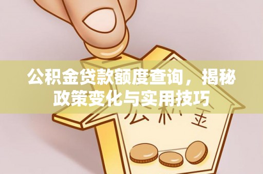 夏津公积金贷款额度查询，揭秘政策变化与实用技巧