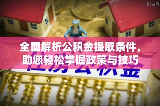 夏津全面解析公积金提取条件，助您轻松掌握政策与技巧