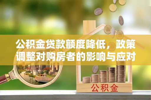 夏津公积金贷款额度降低，政策调整对购房者的影响与应对策略