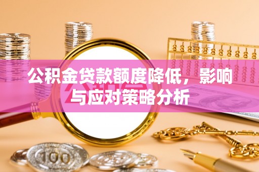 夏津公积金贷款额度降低，影响与应对策略分析