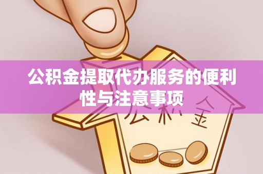 夏津公积金提取代办服务的便利性与注意事项