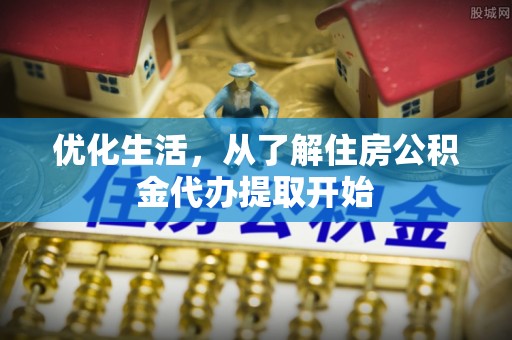 夏津优化生活，从了解住房公积金代办提取开始