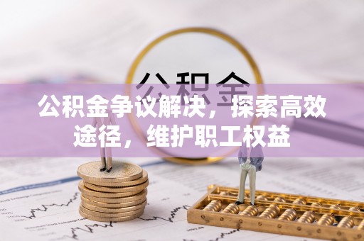 夏津公积金争议解决，探索高效途径，维护职工权益