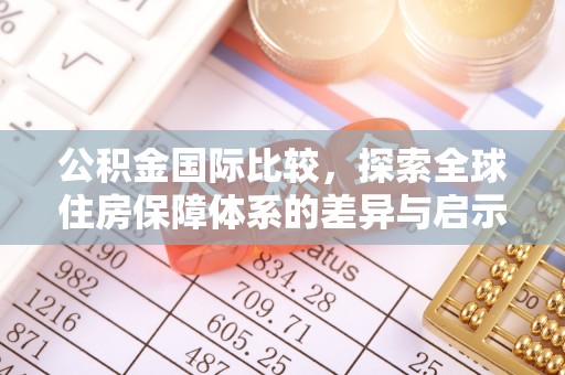 夏津公积金国际比较，探索全球住房保障体系的差异与启示