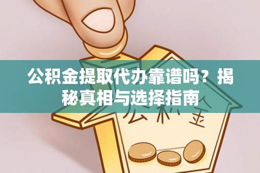 夏津公积金提取代办靠谱吗？揭秘真相与选择指南
