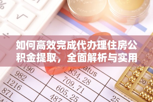 夏津如何高效完成代办理住房公积金提取，全面解析与实用技巧