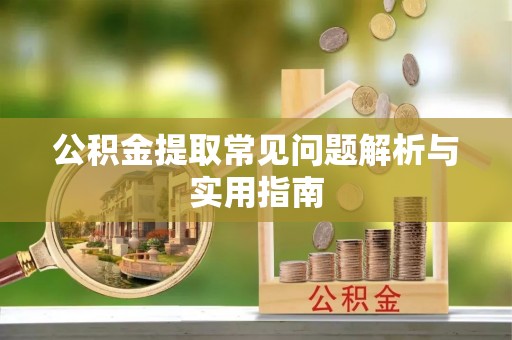 夏津公积金提取常见问题解析与实用指南