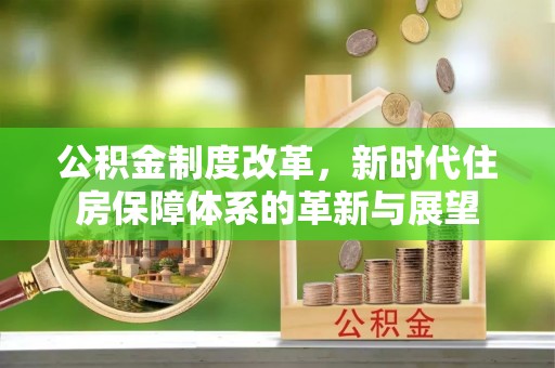 夏津公积金制度改革，新时代住房保障体系的革新与展望