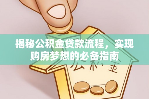 夏津揭秘公积金贷款流程，实现购房梦想的必备指南