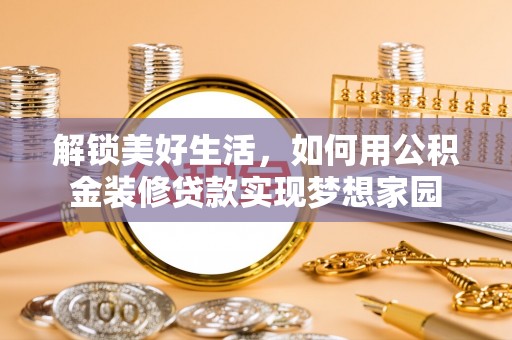 夏津解锁美好生活，如何用公积金装修贷款实现梦想家园