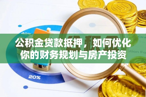 夏津公积金贷款抵押，如何优化你的财务规划与房产投资