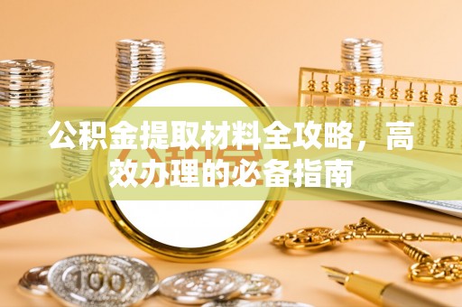 夏津公积金提取材料全攻略，高效办理的必备指南