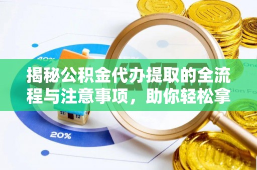 夏津揭秘公积金代办提取的全流程与注意事项，助你轻松拿回属于自己的钱