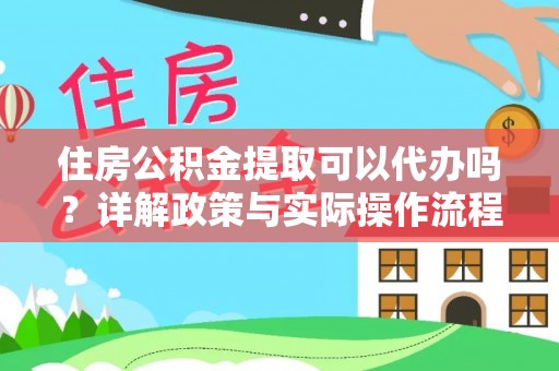 夏津住房公积金提取可以代办吗？详解政策与实际操作流程