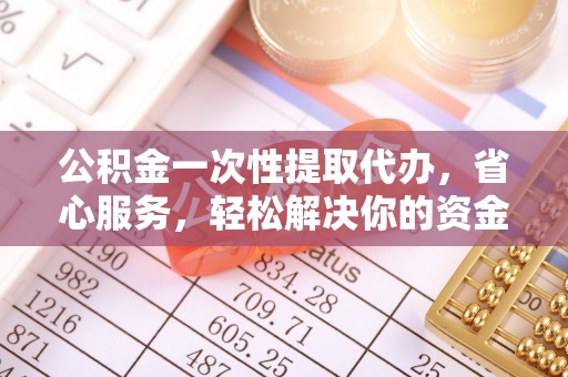 夏津公积金一次性提取代办，省心服务，轻松解决你的资金需求
