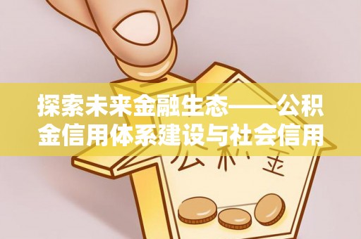 夏津探索未来金融生态——公积金信用体系建设与社会信用体系的深度融合