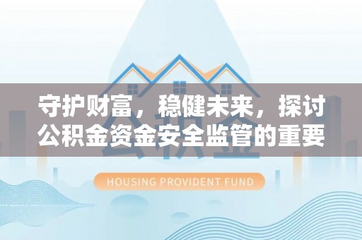 夏津守护财富，稳健未来，探讨公积金资金安全监管的重要性与实践