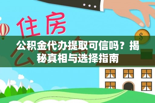 夏津公积金代办提取可信吗？揭秘真相与选择指南