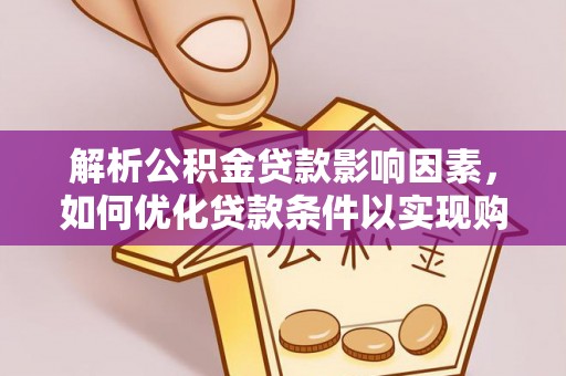 夏津解析公积金贷款影响因素，如何优化贷款条件以实现购房梦想