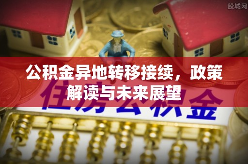 夏津公积金异地转移接续，政策解读与未来展望