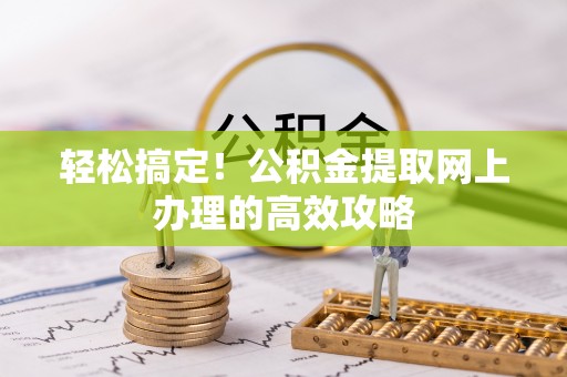 夏津轻松搞定！公积金提取网上办理的高效攻略