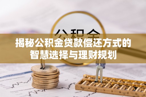 夏津揭秘公积金贷款偿还方式的智慧选择与理财规划