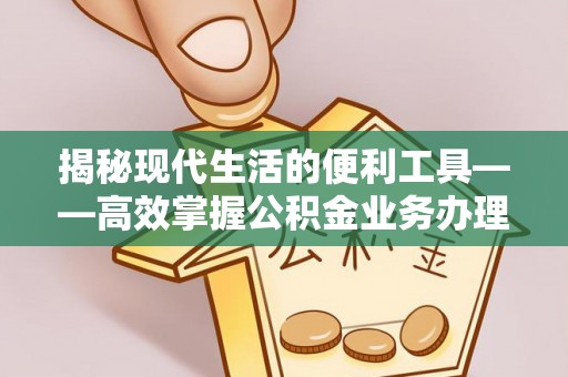 夏津揭秘现代生活的便利工具——高效掌握公积金业务办理流程的关键步骤