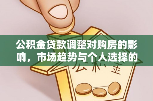 夏津公积金贷款调整对购房的影响，市场趋势与个人选择的深度解析