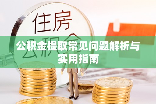 夏津公积金提取常见问题解析与实用指南