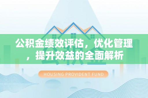 夏津公积金绩效评估，优化管理，提升效益的全面解析