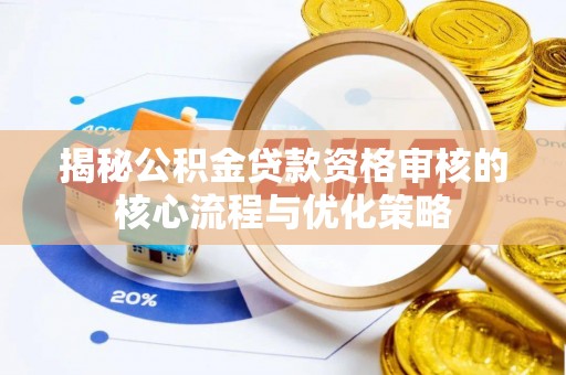 夏津揭秘公积金贷款资格审核的核心流程与优化策略
