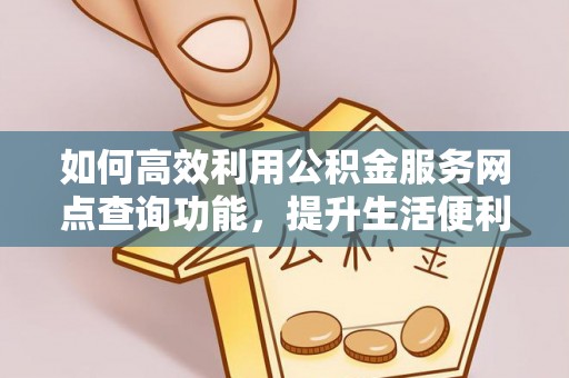 夏津如何高效利用公积金服务网点查询功能，提升生活便利性