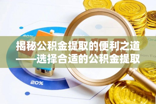 夏津揭秘公积金提取的便利之道——选择合适的公积金提取代办公司是关键