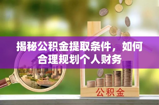 夏津揭秘公积金提取条件，如何合理规划个人财务
