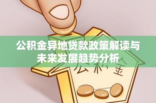 夏津公积金异地贷款政策解读与未来发展趋势分析