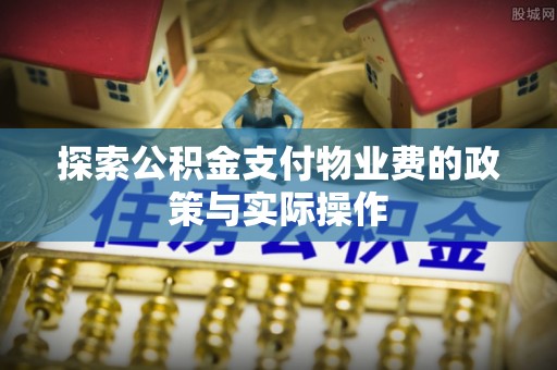 夏津探索公积金支付物业费的政策与实际操作