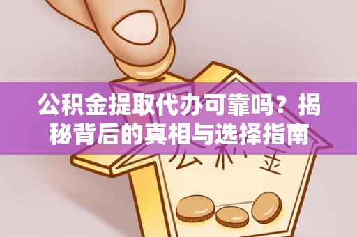 夏津公积金提取代办可靠吗？揭秘背后的真相与选择指南