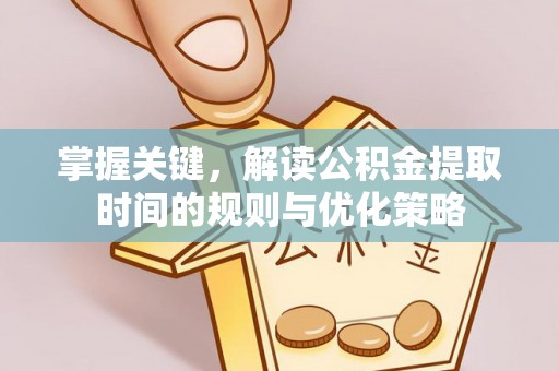 夏津掌握关键，解读公积金提取时间的规则与优化策略