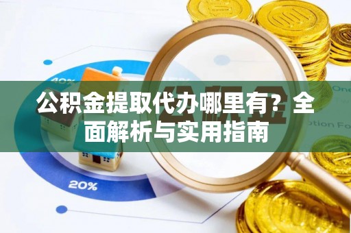 夏津公积金提取代办哪里有？全面解析与实用指南